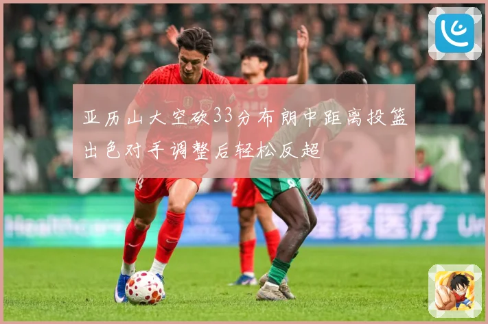 亚历山大空砍33分布朗中距离投篮出色对手调整后轻松反超