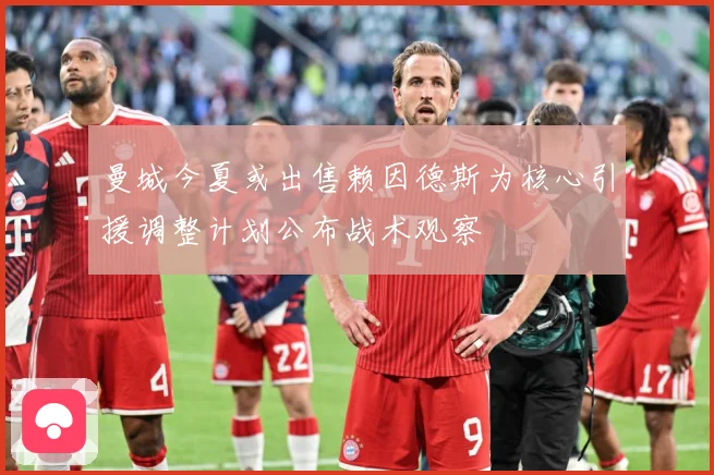 曼城今夏或出售赖因德斯为核心引援调整计划公布战术观察