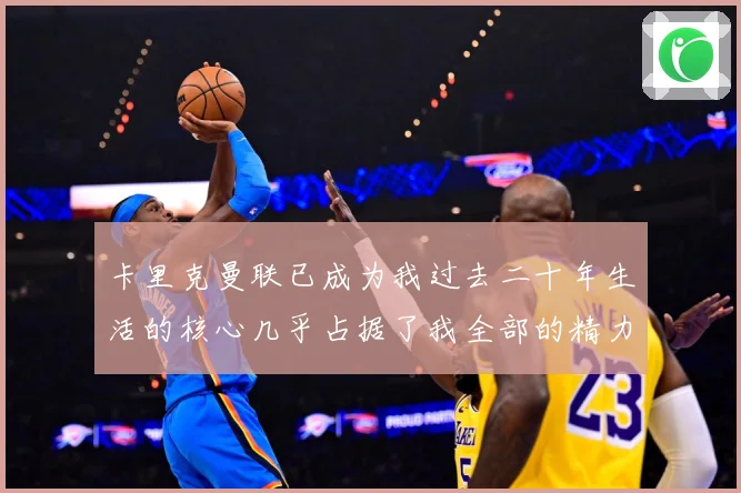 卡里克曼联已成为我过去二十年生活的核心几乎占据了我全部的精力战术观察
