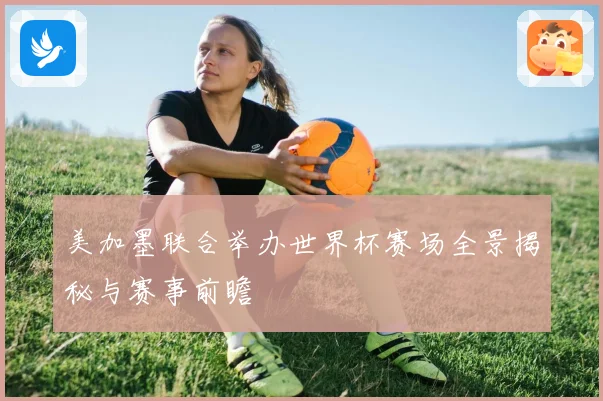 美加墨联合举办世界杯赛场全景揭秘与赛事前瞻