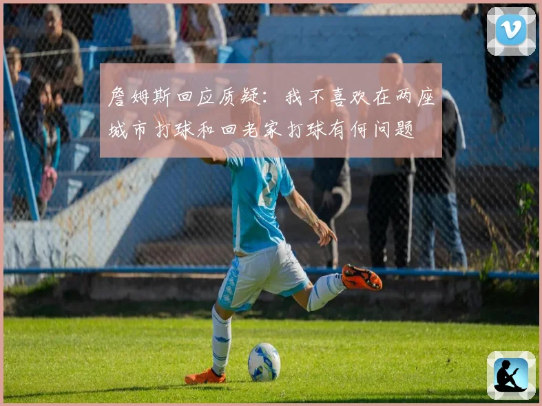 詹姆斯回应质疑：我不喜欢在两座城市打球和回老家打球有何问题