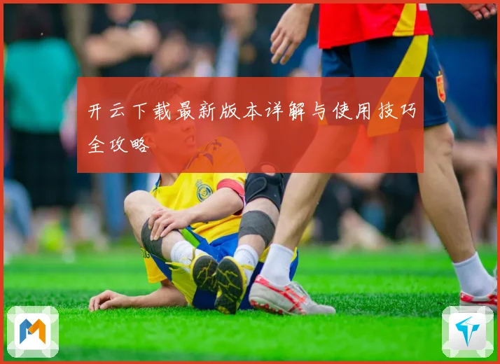 开云下载最新版本详解与使用技巧全攻略