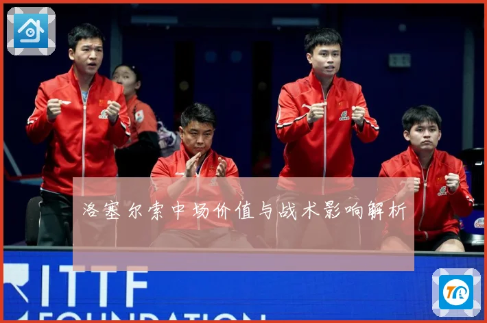 洛塞尔索中场价值与战术影响解析