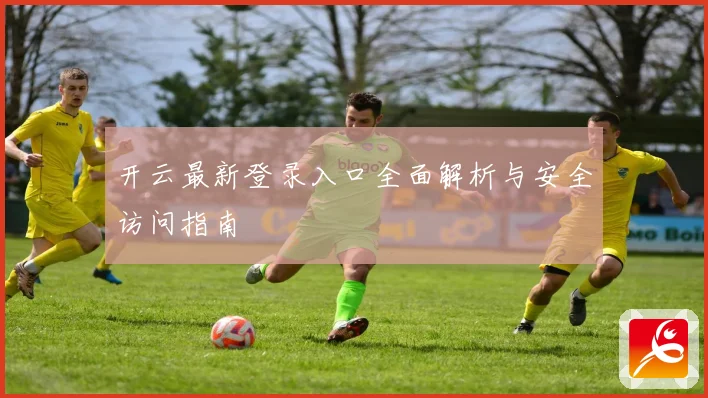 开云最新登录入口全面解析与安全访问指南