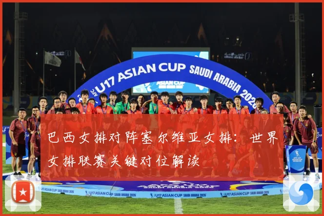 巴西女排对阵塞尔维亚女排：世界女排联赛关键对位解读