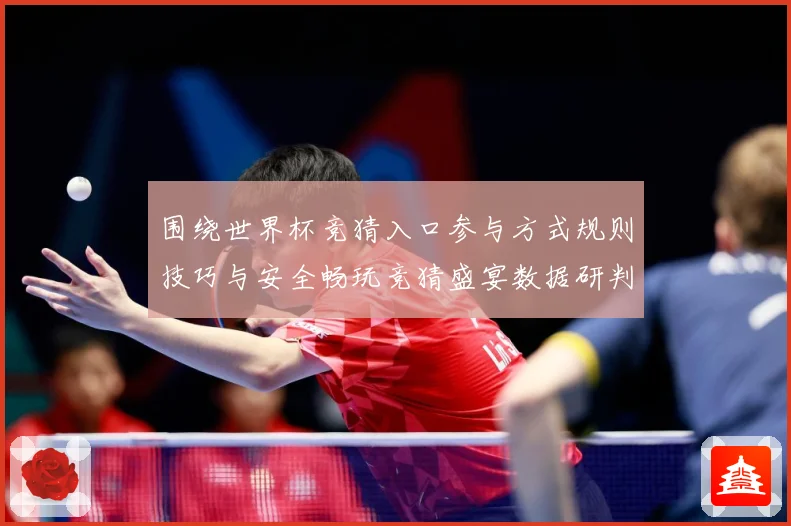 围绕世界杯竞猜入口参与方式规则技巧与安全畅玩竞猜盛宴数据研判