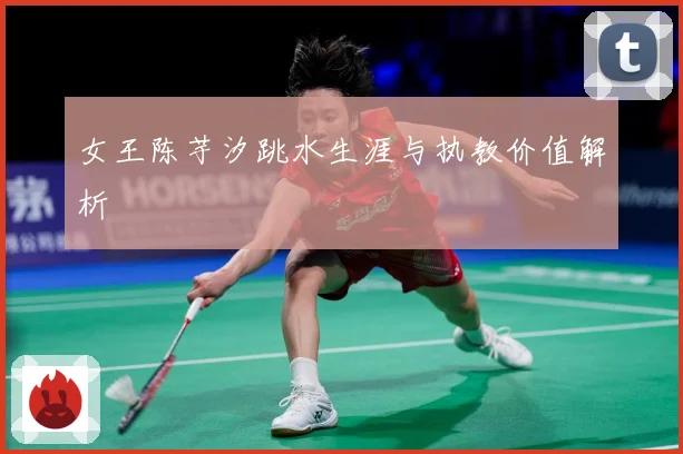 女王陈芋汐跳水生涯与执教价值解析
