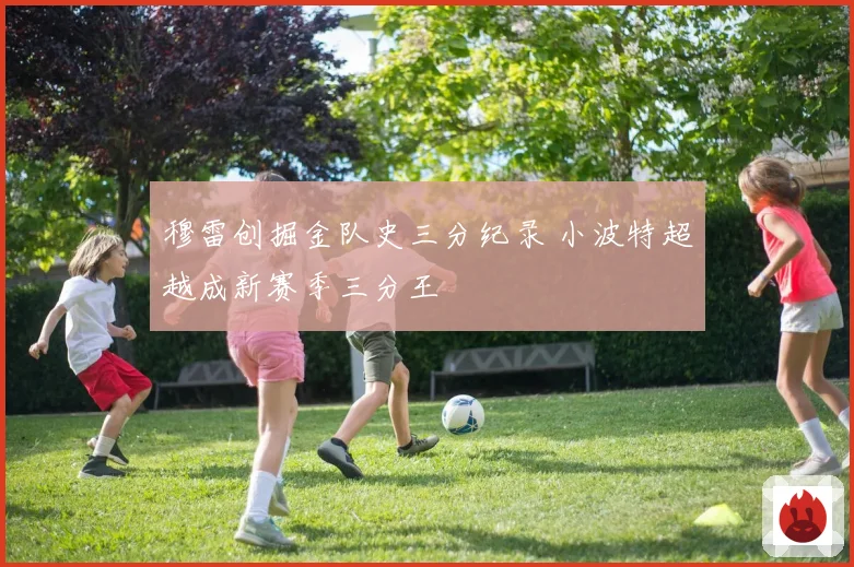 穆雷创掘金队史三分纪录 小波特超越成新赛季三分王