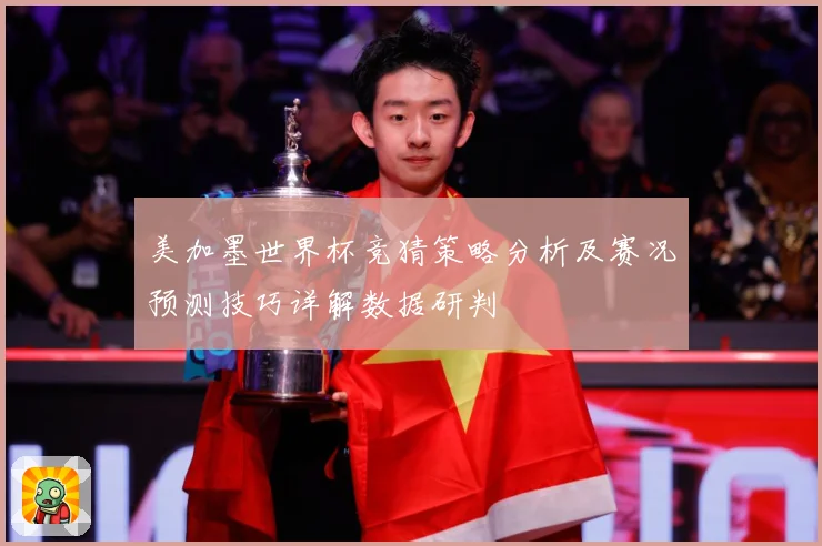 美加墨世界杯竞猜策略分析及赛况预测技巧详解数据研判