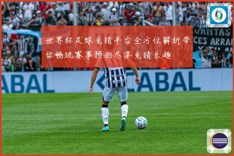 世界杯足球竞猜平台全方位解析带你畅玩赛事预测尽享竞猜乐趣