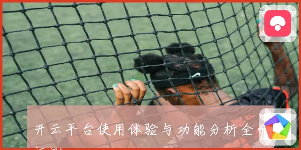 开云平台使用体验与功能分析全面评测