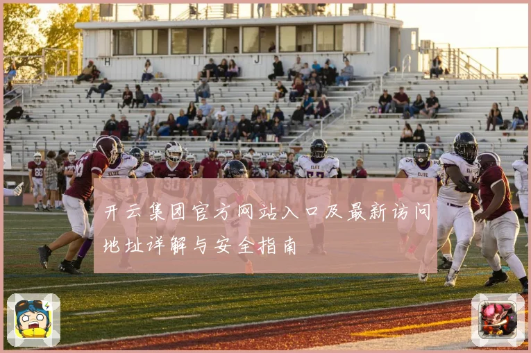 开云集团官方网站入口及最新访问地址详解与安全指南