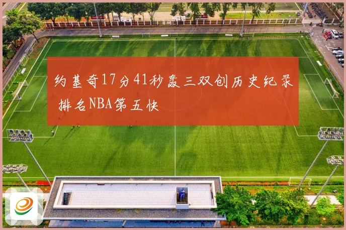 约基奇17分41秒轰三双创历史纪录 排名NBA第五快