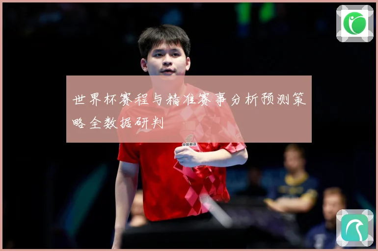 世界杯赛程与精准赛事分析预测策略全数据研判