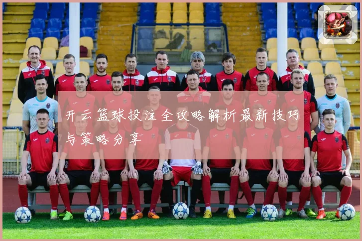 开云篮球投注全攻略解析最新技巧与策略分享