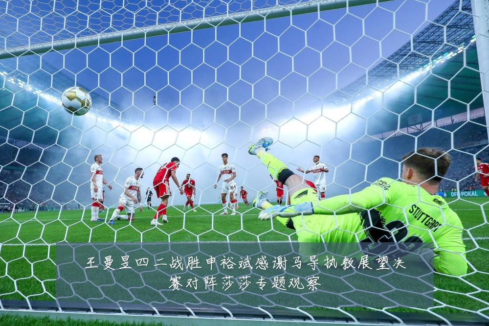 王曼昱四二战胜申裕斌感谢马导执教展望决赛对阵莎莎专题观察