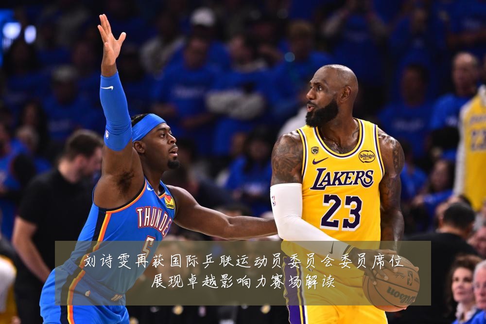 刘诗雯再获国际乒联运动员委员会委员席位展现卓越影响力赛场解读