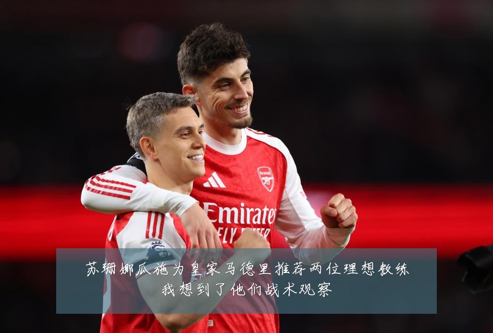 苏珊娜瓜施为皇家马德里推荐两位理想教练我想到了他们战术观察